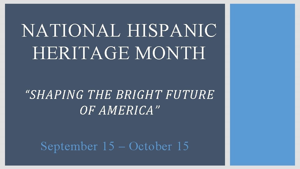 NATIONAL HISPANIC HERITAGE MONTH “SHAPING THE BRIGHT FUTURE OF AMERICA” September 15 – October
