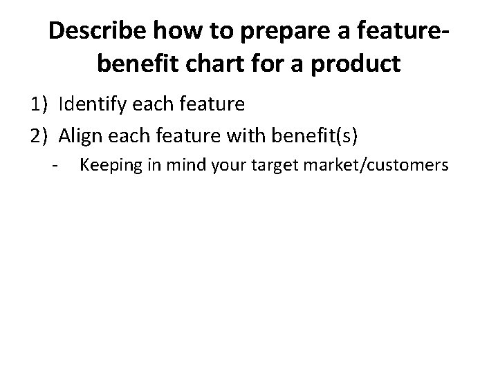 Describe how to prepare a featurebenefit chart for a product 1) Identify each feature