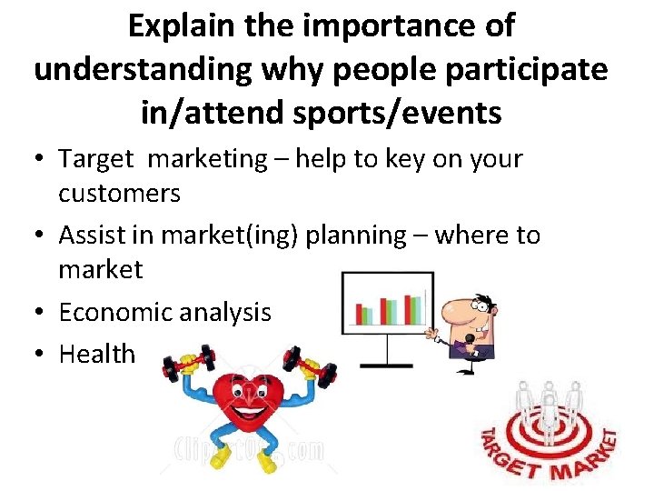 Explain the importance of understanding why people participate in/attend sports/events • Target marketing –