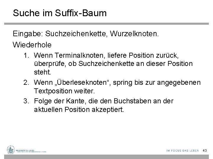 Suche im Suffix-Baum Eingabe: Suchzeichenkette, Wurzelknoten. Wiederhole 1. Wenn Terminalknoten, liefere Position zurück, überprüfe,