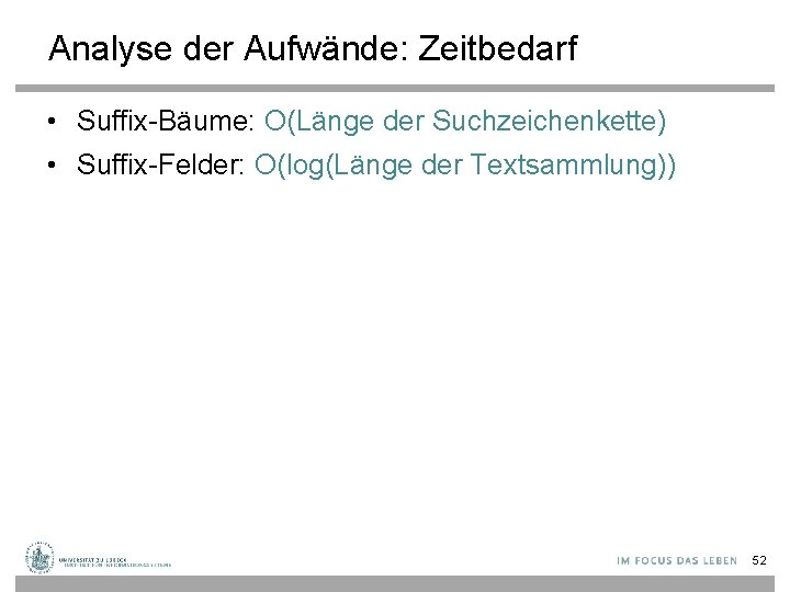 Analyse der Aufwände: Zeitbedarf • Suffix-Bäume: O(Länge der Suchzeichenkette) • Suffix-Felder: O(log(Länge der Textsammlung))