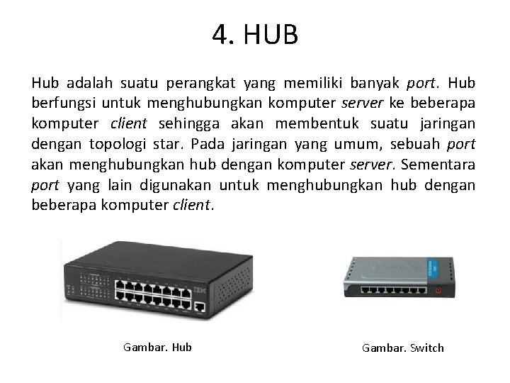 4. HUB Hub adalah suatu perangkat yang memiliki banyak port. Hub berfungsi untuk menghubungkan