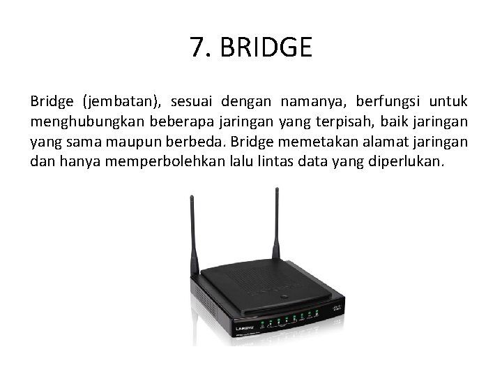 7. BRIDGE Bridge (jembatan), sesuai dengan namanya, berfungsi untuk menghubungkan beberapa jaringan yang terpisah,