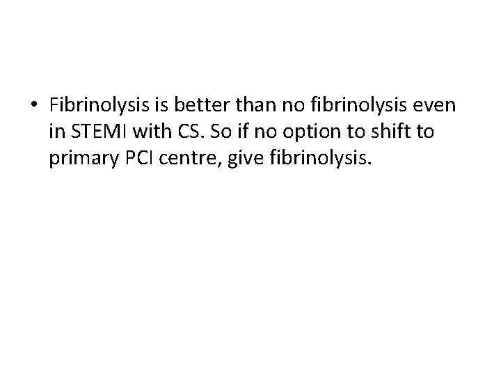  • Fibrinolysis is better than no fibrinolysis even in STEMI with CS. So