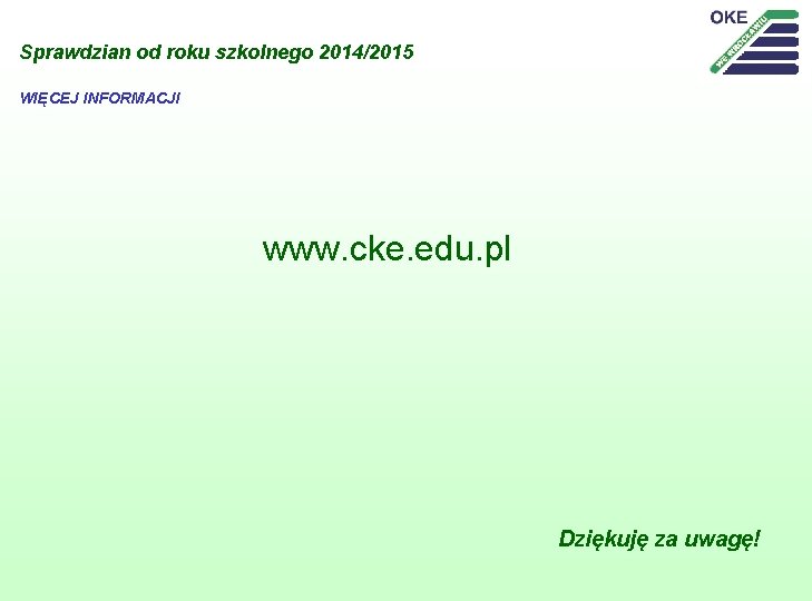 Sprawdzian od roku szkolnego 2014/2015 WIĘCEJ INFORMACJI www. cke. edu. pl Dziękuję za uwagę!