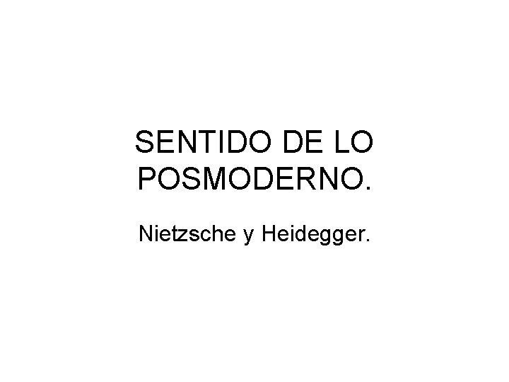 SENTIDO DE LO POSMODERNO. Nietzsche y Heidegger. SENTIDO DE LO POSMODERNO. Nietzsche y Heidegger.