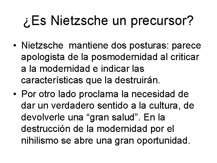 ¿Es Nietzsche un precursor? • Nietzsche mantiene dos posturas: parece apologista de la posmodernidad ¿Es Nietzsche un precursor? • Nietzsche mantiene dos posturas: parece apologista de la posmodernidad