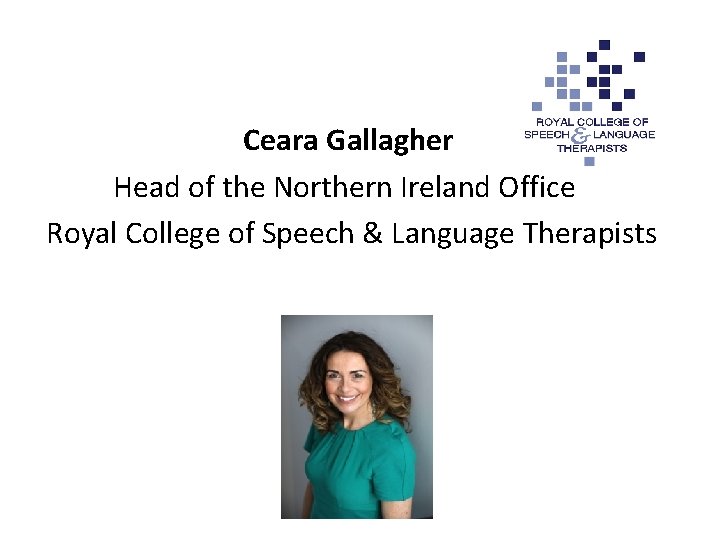 Ceara Gallagher Head of the Northern Ireland Office Royal College of Speech & Language