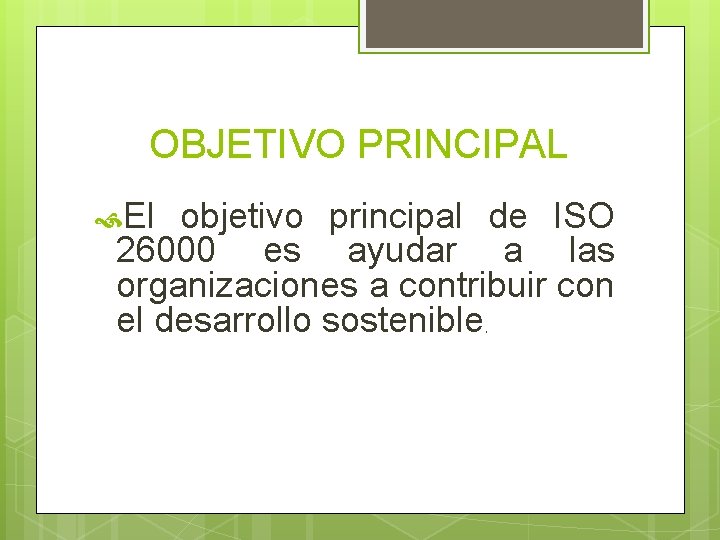 OBJETIVO PRINCIPAL El objetivo principal de ISO 26000 es ayudar a las organizaciones a