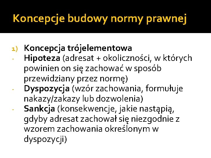 Koncepcje budowy normy prawnej Koncepcja trójelementowa Hipoteza (adresat + okoliczności, w których powinien on