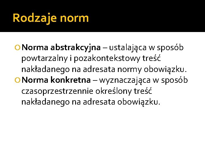 Rodzaje norm Norma abstrakcyjna – ustalająca w sposób powtarzalny i pozakontekstowy treść nakładanego na