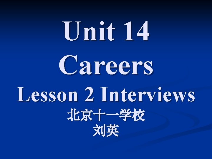 Unit 14 Careers Lesson 2 Interviews 北京十一学校 刘英 Unit 14 Careers Lesson 2 Interviews 北京十一学校 刘英