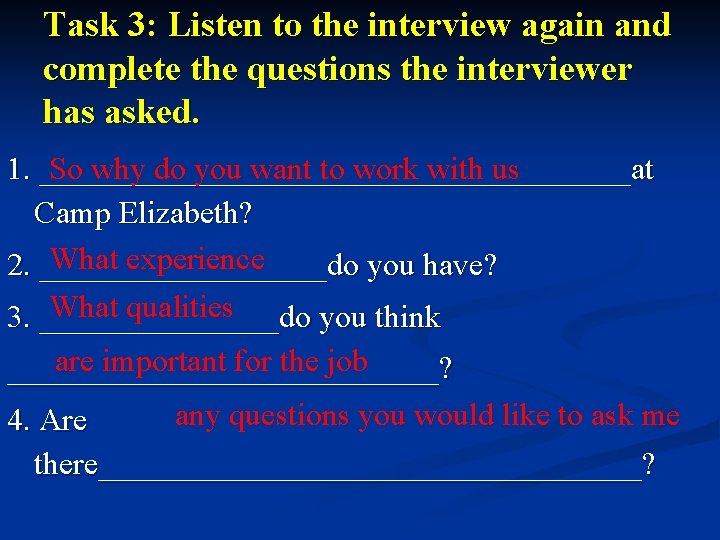Task 3: Listen to the interview again and complete the questions the interviewer has Task 3: Listen to the interview again and complete the questions the interviewer has