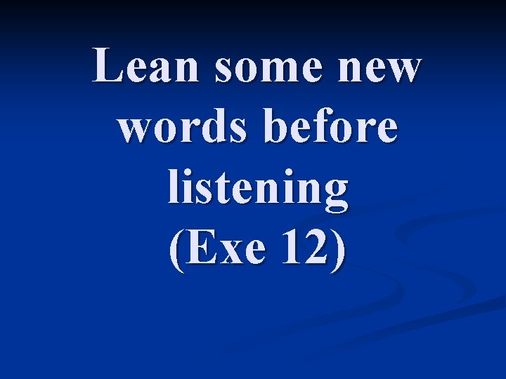 Lean some new words before listening (Exe 12) Lean some new words before listening (Exe 12)