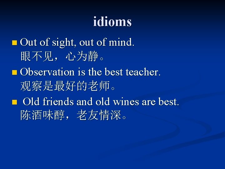 idioms n Out of sight, out of mind. 眼不见,心为静。 n Observation is the best idioms n Out of sight, out of mind. 眼不见,心为静。 n Observation is the best