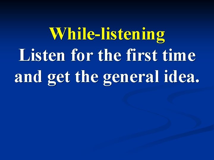 While-listening Listen for the first time and get the general idea. While-listening Listen for the first time and get the general idea.