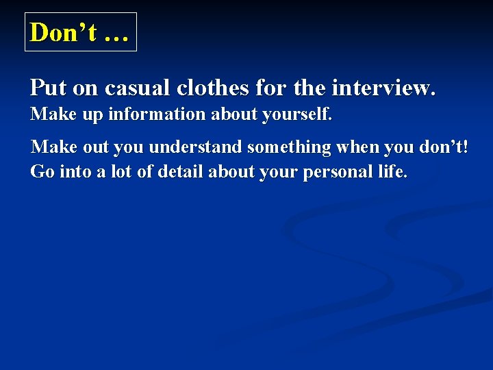 Don’t … Put on casual clothes for the interview. Make up information about yourself. Don’t … Put on casual clothes for the interview. Make up information about yourself.
