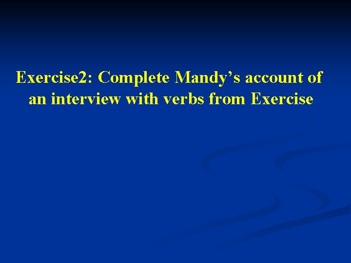 Exercise 2: Complete Mandy’s account of an interview with verbs from Exercise Exercise 2: Complete Mandy’s account of an interview with verbs from Exercise