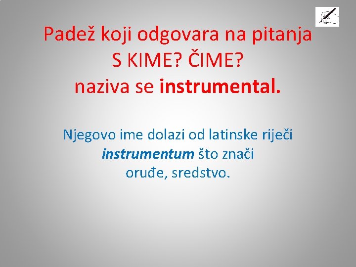 Padež koji odgovara na pitanja S KIME? ČIME? naziva se instrumental. Njegovo ime dolazi Padež koji odgovara na pitanja S KIME? ČIME? naziva se instrumental. Njegovo ime dolazi