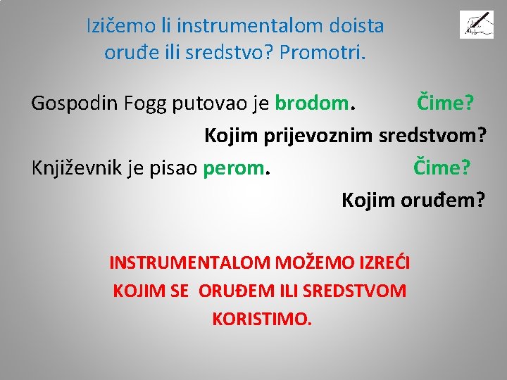 Izičemo li instrumentalom doista oruđe ili sredstvo? Promotri. Gospodin Fogg putovao je brodom. Čime? Izičemo li instrumentalom doista oruđe ili sredstvo? Promotri. Gospodin Fogg putovao je brodom. Čime?