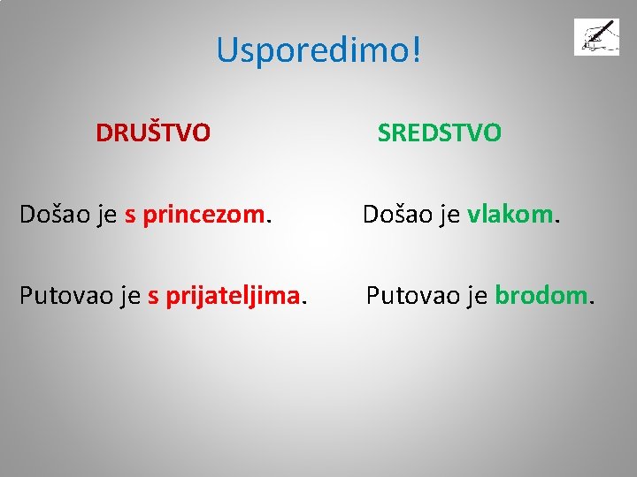 Usporedimo! DRUŠTVO SREDSTVO Došao je s princezom. Došao je vlakom. Putovao je s prijateljima. Usporedimo! DRUŠTVO SREDSTVO Došao je s princezom. Došao je vlakom. Putovao je s prijateljima.