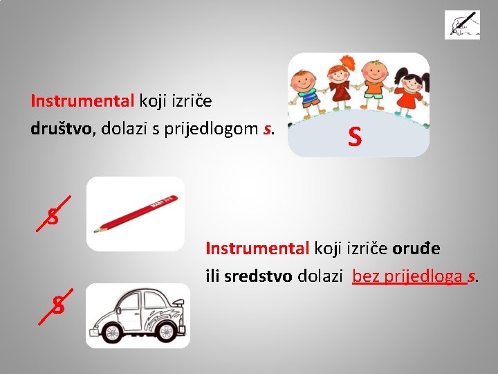 Instrumental koji izriče društvo, dolazi s prijedlogom s. S S Instrumental koji izriče oruđe Instrumental koji izriče društvo, dolazi s prijedlogom s. S S Instrumental koji izriče oruđe