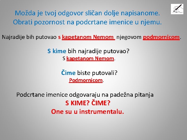 Možda je tvoj odgovor sličan dolje napisanome. Obrati pozornost na podcrtane imenice u njemu. Možda je tvoj odgovor sličan dolje napisanome. Obrati pozornost na podcrtane imenice u njemu.