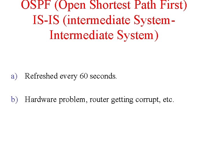 OSPF (Open Shortest Path First) IS-IS (intermediate System. Intermediate System) a) Refreshed every 60