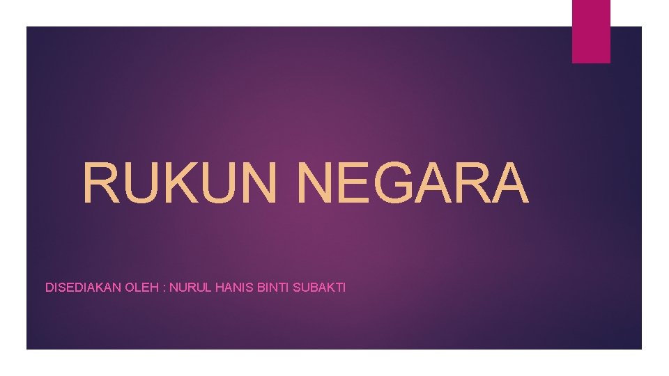 RUKUN NEGARA DISEDIAKAN OLEH : NURUL HANIS BINTI SUBAKTI 