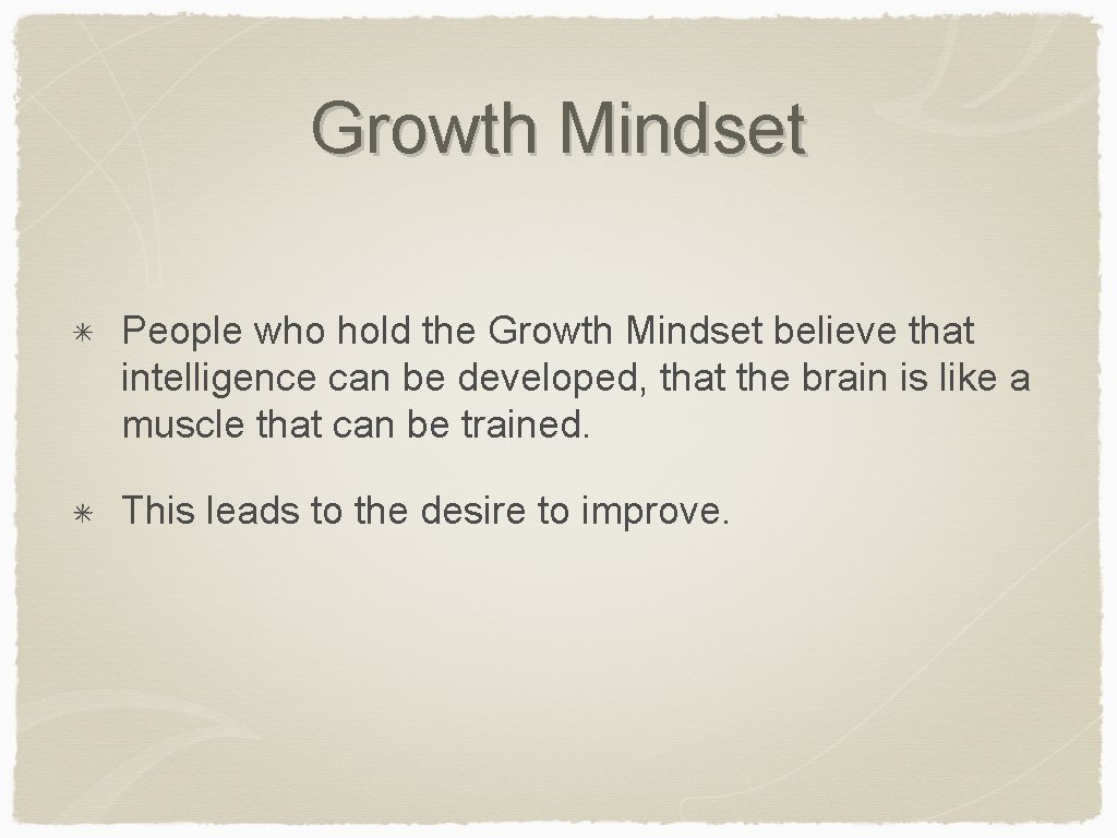 Growth Mindset People who hold the Growth Mindset believe that intelligence can be developed,