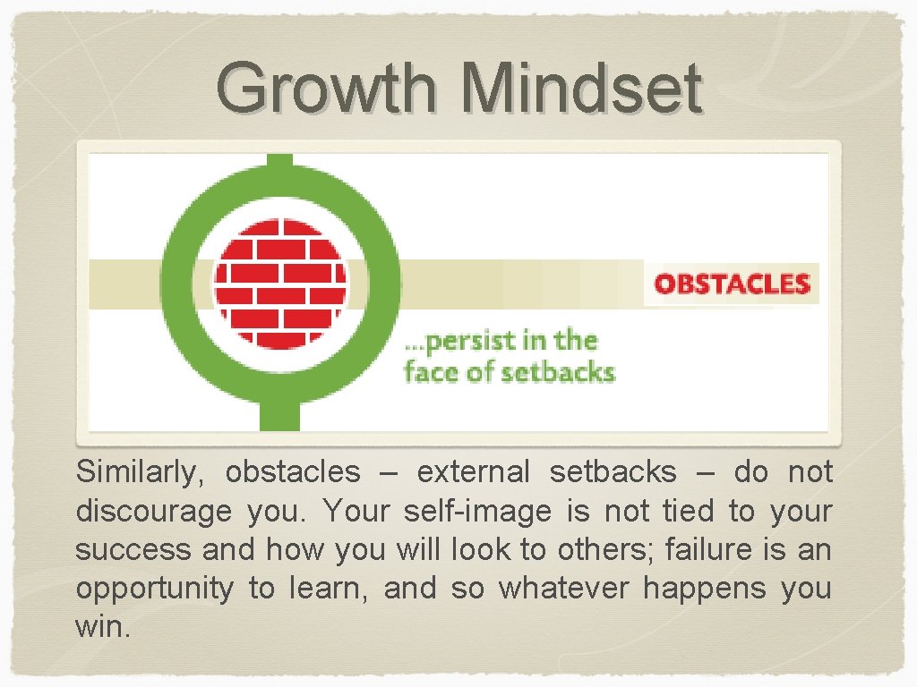 Growth Mindset Similarly, obstacles – external setbacks – do not discourage you. Your self-image
