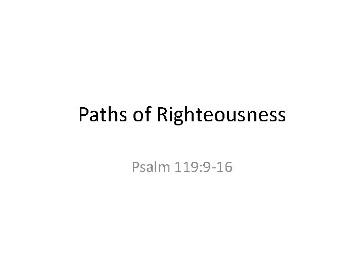 Paths of Righteousness Psalm 119: 9 -16 