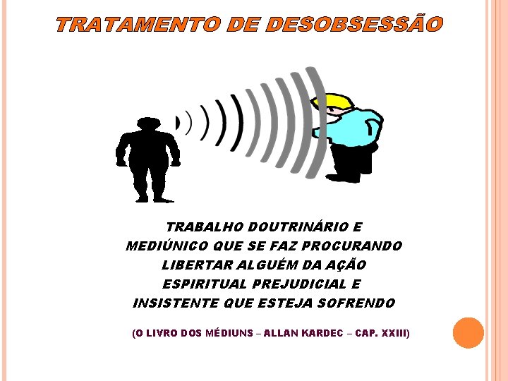 TRABALHO DOUTRINÁRIO E MEDIÚNICO QUE SE FAZ PROCURANDO LIBERTAR ALGUÉM DA AÇÃO ESPIRITUAL PREJUDICIAL