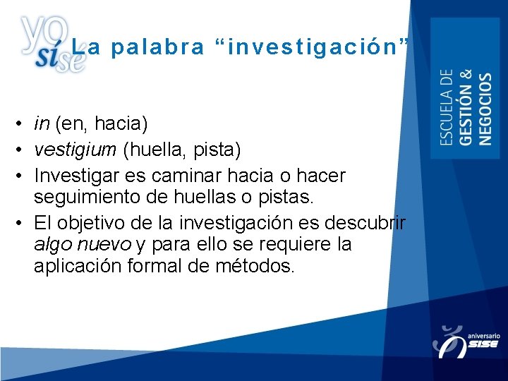 La palabra “investigación” • in (en, hacia) • vestigium (huella, pista) • Investigar es