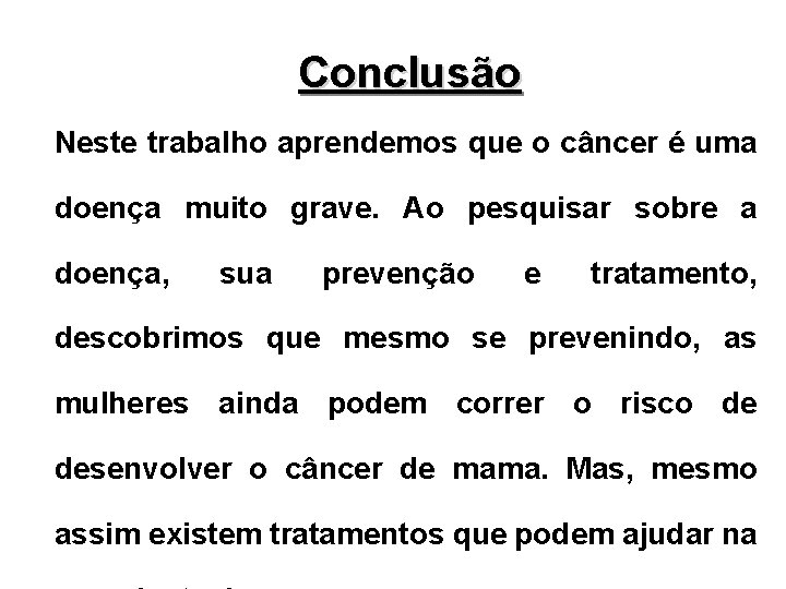 Conclusão Neste trabalho aprendemos que o câncer é uma doença muito grave. Ao pesquisar Conclusão Neste trabalho aprendemos que o câncer é uma doença muito grave. Ao pesquisar