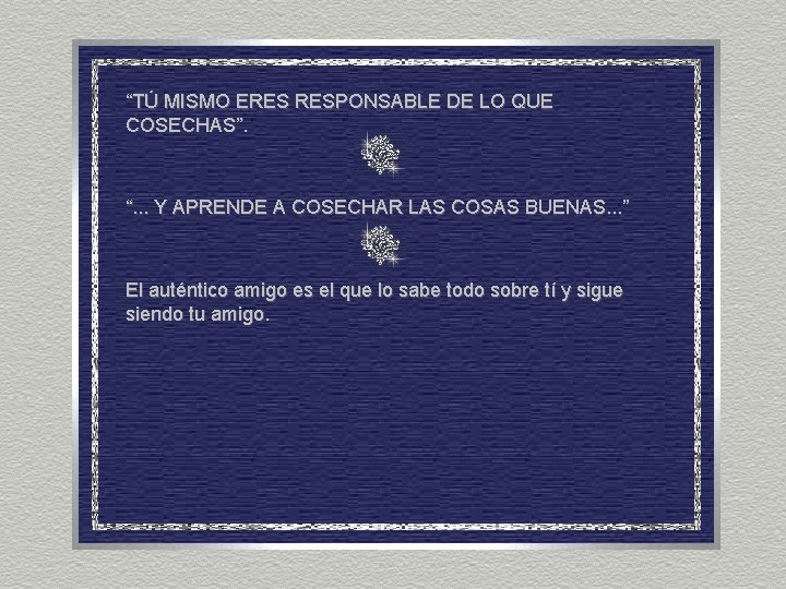 “TÚ MISMO ERES RESPONSABLE DE LO QUE COSECHAS”. “. . . Y APRENDE A