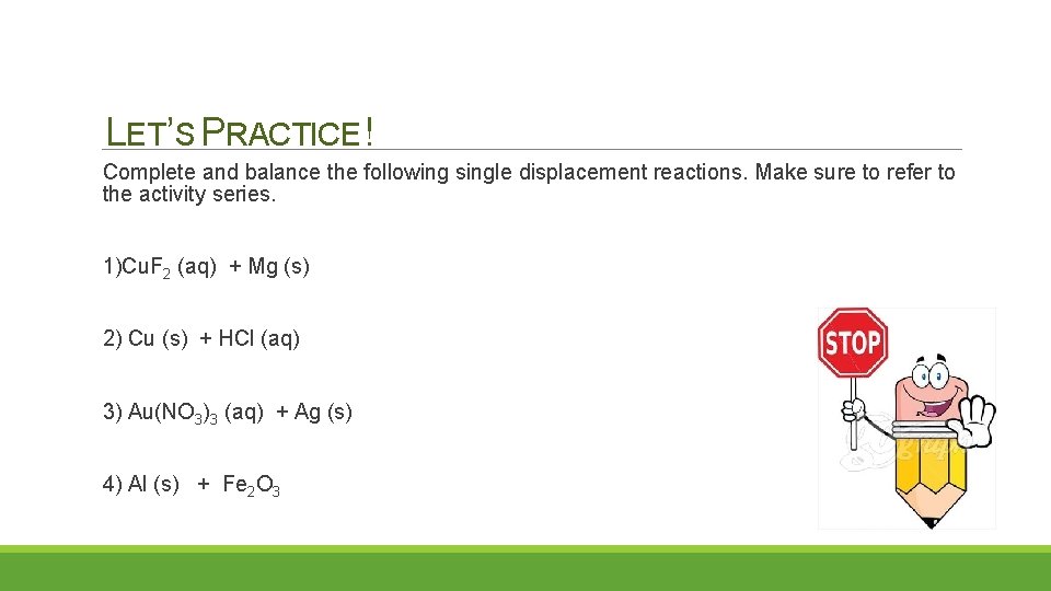 LET’S PRACTICE ! Complete and balance the following single displacement reactions. Make sure to