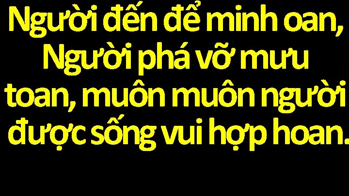 Người đến để minh oan, Người phá vỡ mưu toan, muôn người được sống