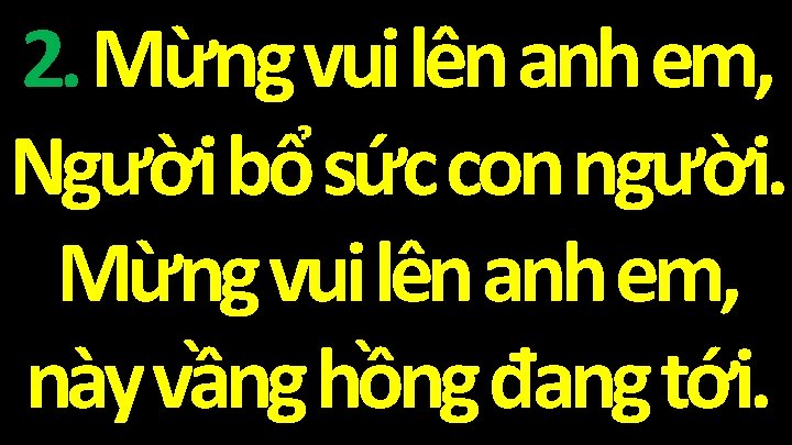 2. Mừng vui lên anh em, Người bổ sức con người. Mừng vui lên