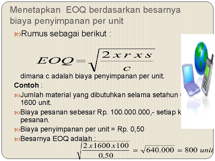 Menetapkan EOQ berdasarkan besarnya biaya penyimpanan per unit Rumus sebagai berikut : dimana c