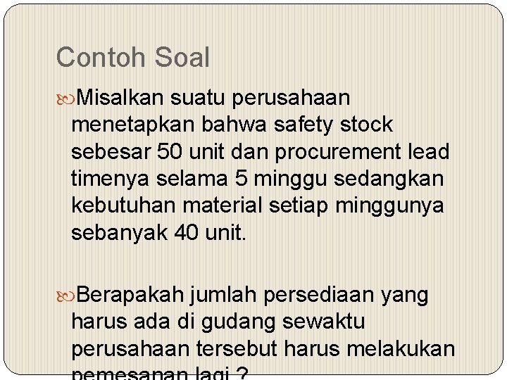 Contoh Soal Misalkan suatu perusahaan menetapkan bahwa safety stock sebesar 50 unit dan procurement