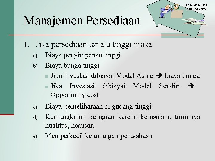 DAGANGANE ISIH MAS? ? Manajemen Persediaan 1. Jika persediaan terlalu tinggi maka a) b)