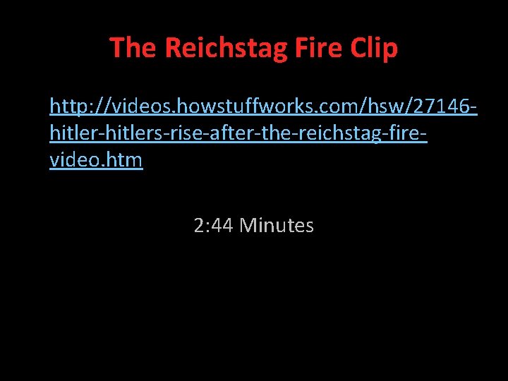 The Reichstag Fire Clip http: //videos. howstuffworks. com/hsw/27146 hitler-hitlers-rise-after-the-reichstag-firevideo. htm 2: 44 Minutes 