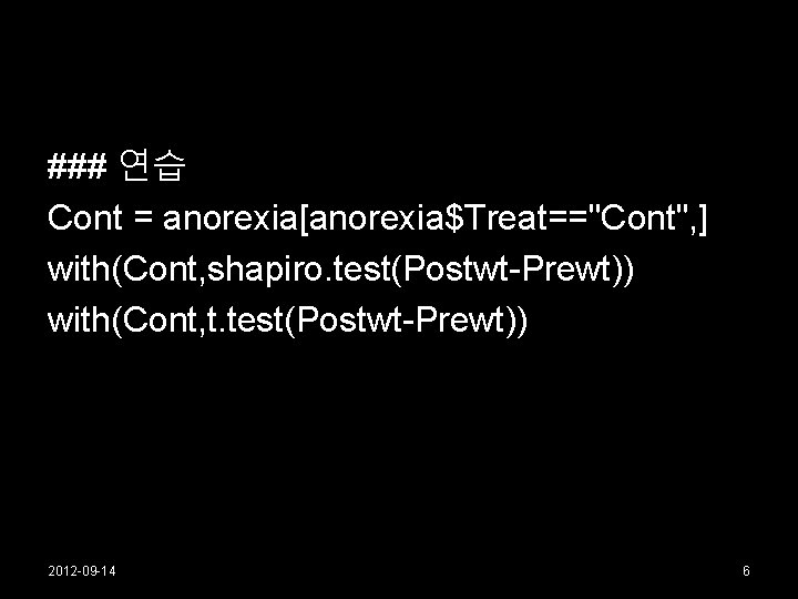 ### 연습 Cont = anorexia[anorexia$Treat=="Cont", ] with(Cont, shapiro. test(Postwt-Prewt)) with(Cont, t. test(Postwt-Prewt)) 2012 -09