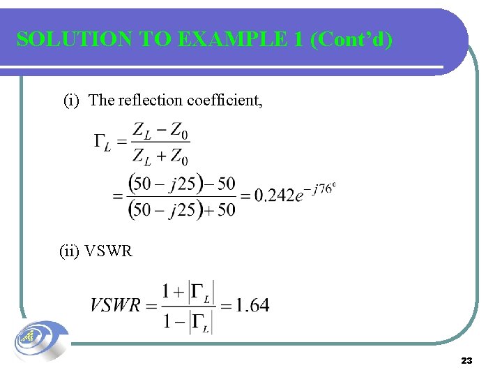 SOLUTION TO EXAMPLE 1 (Cont’d) (i) The reflection coefficient, (ii) VSWR 23 