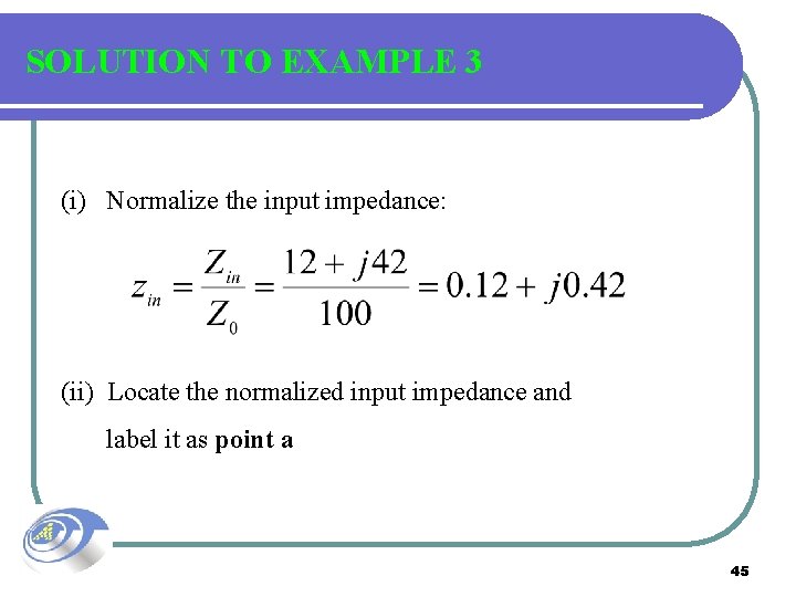 SOLUTION TO EXAMPLE 3 (i) Normalize the input impedance: (ii) Locate the normalized input
