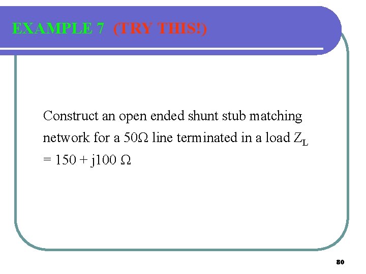 EXAMPLE 7 (TRY THIS!) Construct an open ended shunt stub matching network for a