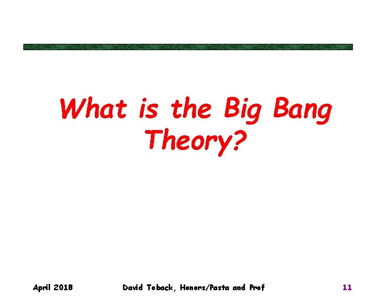 What is the Big Bang Theory? April 2018 David Toback, Honors/Pasta and Prof 11