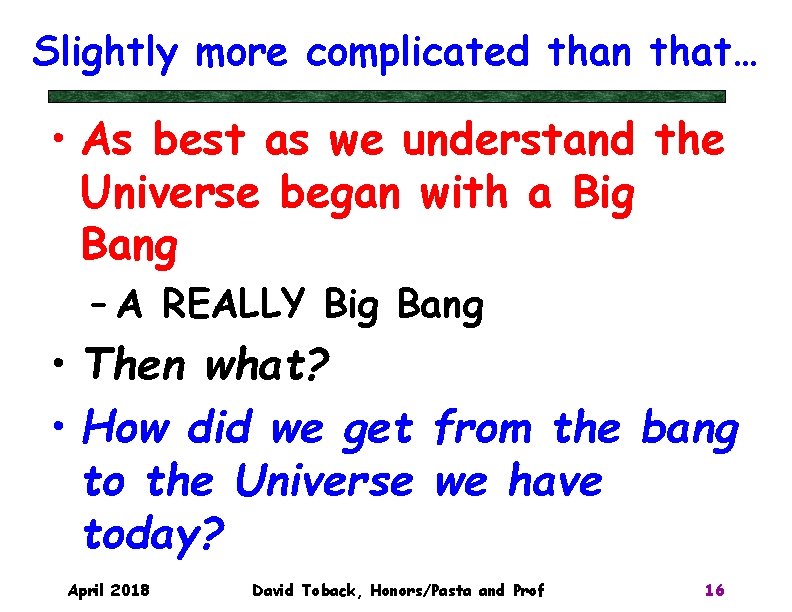 Slightly more complicated than that… • As best as we understand the Universe began
