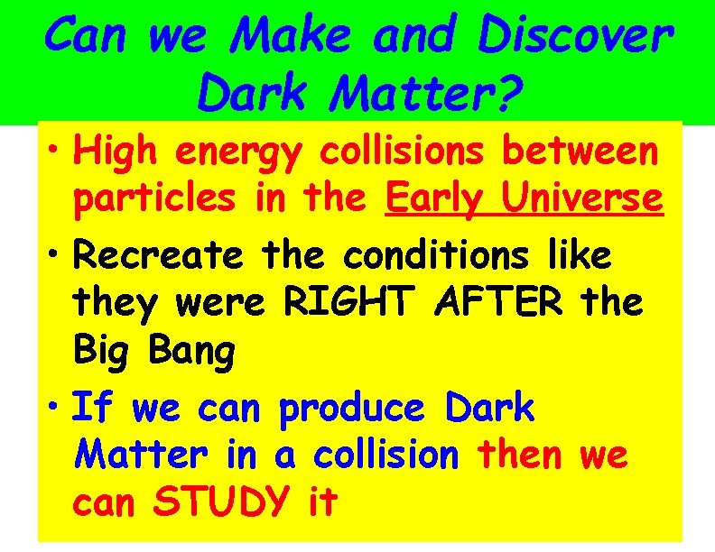 Can we Make and Discover Dark Matter? • High energy collisions between particles in